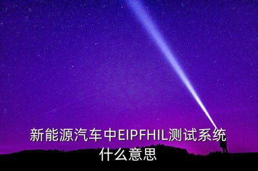 新能源汽車(chē)中EIPFHIL測(cè)試系統(tǒng)什么意思