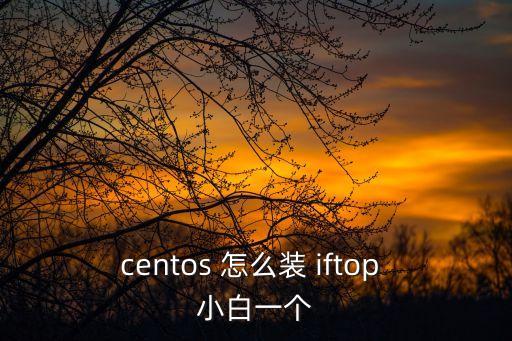 centos 怎么裝 iftop 小白一個