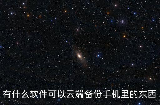 有什么軟件可以云端備份手機(jī)里的東西
