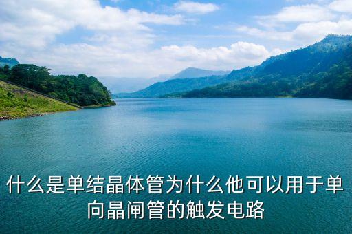 什么是單結(jié)晶體管為什么他可以用于單向晶閘管的觸發(fā)電路