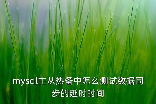 mysql主從熱備中怎么測(cè)試數(shù)據(jù)同步的延時(shí)時(shí)間