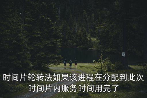 時間片輪轉(zhuǎn)法如果該進(jìn)程在分配到此次時間片內(nèi)服務(wù)時間用完了