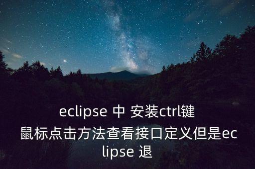 eclipse 中 安裝ctrl鍵 鼠標(biāo)點(diǎn)擊方法查看接口定義但是eclipse 退