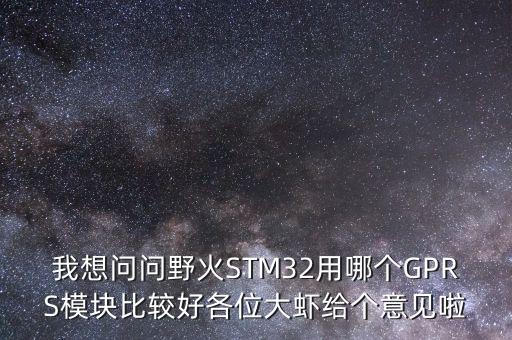我想問(wèn)問(wèn)野火STM32用哪個(gè)GPRS模塊比較好各位大蝦給個(gè)意見(jiàn)啦