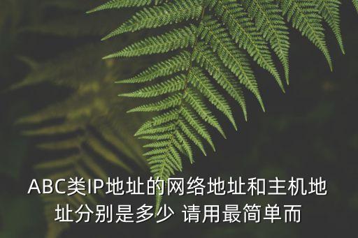 abc類地址，ABC類IP地址的網(wǎng)絡地址和主機地址分別是多少 請用最簡單而