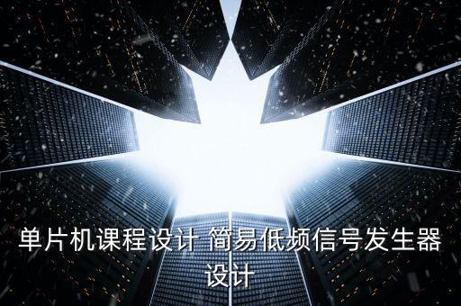 單片機課程設(shè)計 簡易低頻信號發(fā)生器設(shè)計