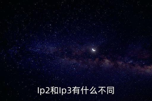 Ip2和Ip3有什么不同