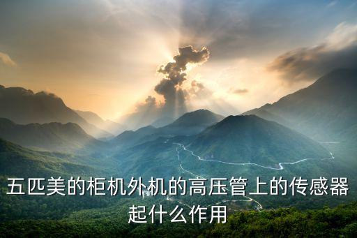 五匹美的柜機(jī)外機(jī)的高壓管上的傳感器起什么作用