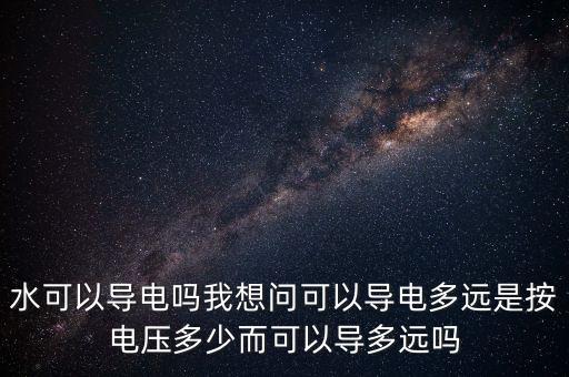 水可以導(dǎo)電嗎我想問可以導(dǎo)電多遠(yuǎn)是按電壓多少而可以導(dǎo)多遠(yuǎn)嗎