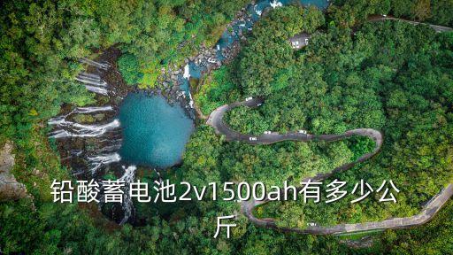 鉛酸蓄電池2v1500ah有多少公斤
