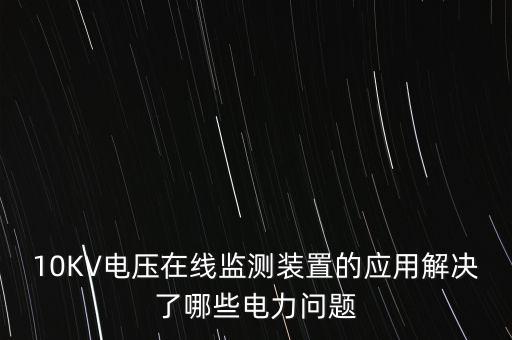 在線監(jiān)測(cè)裝置，10KV電壓在線監(jiān)測(cè)裝置的應(yīng)用解決了哪些電力問(wèn)題