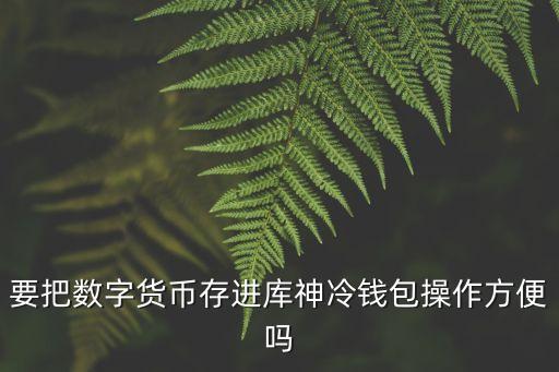 要把數(shù)字貨幣存進庫神冷錢包操作方便嗎