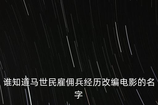 誰知道馬世民雇傭兵經(jīng)歷改編電影的名字