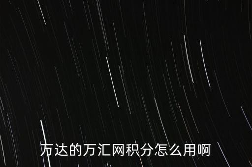 萬達的萬匯網(wǎng)積分怎么用啊