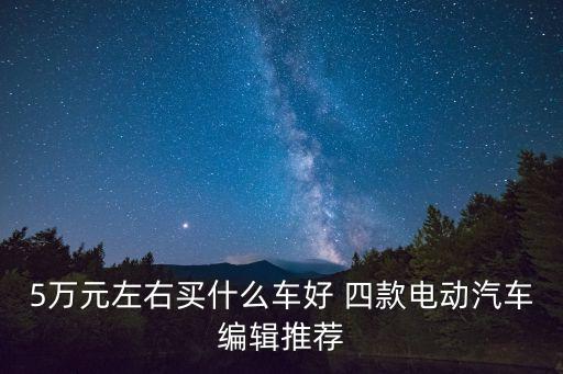 5萬左右新能源汽車，想買個(gè)上下班代步新能源汽車五萬以內(nèi)的有推薦嗎
