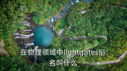 在物理領(lǐng)域中l(wèi)ightgates俗名叫什么