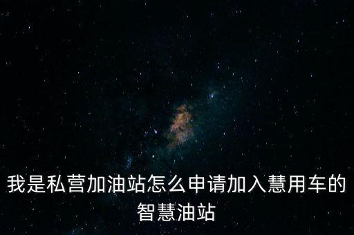 我是私營(yíng)加油站怎么申請(qǐng)加入慧用車的智慧油站
