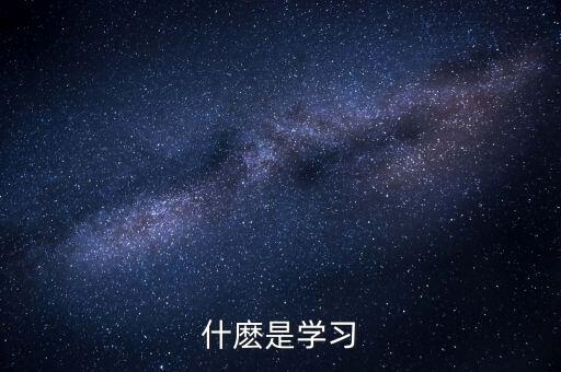 什么是學(xué)習(xí)，學(xué)習(xí)是什麼