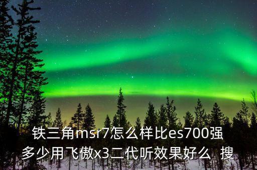 鐵三角msr7怎么樣比es700強多少用飛傲x3二代聽效果好么  搜