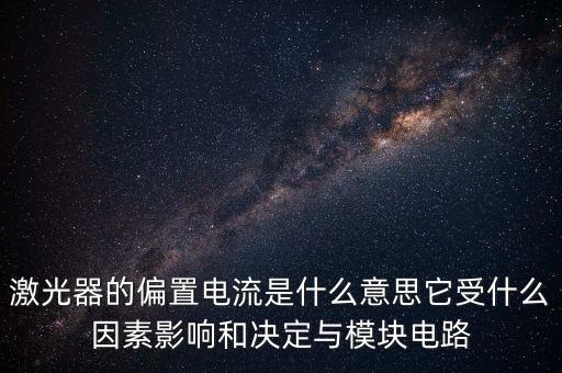 激光器的偏置電流是什么意思它受什么因素影響和決定與模塊電路
