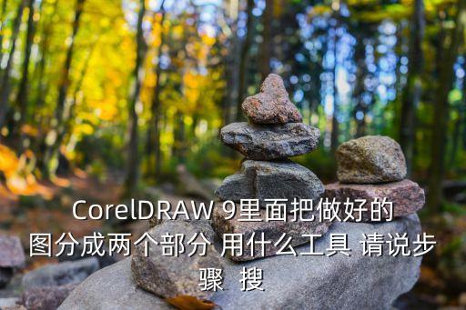 CorelDRAW 9里面把做好的圖分成兩個部分 用什么工具 請說步驟  搜