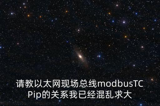 請教以太網(wǎng)現(xiàn)場總線modbusTCPip的關(guān)系我已經(jīng)混亂求大