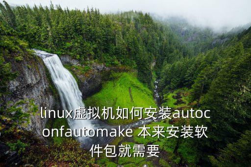 linux虛擬機(jī)如何安裝autoconfautomake 本來安裝軟件包就需要
