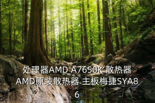 芯啟源，處理器AMD A7650K 散熱器AMD原裝散熱器 主板梅捷SYA86
