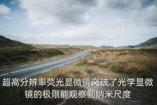 超高分辨率熒光顯微鏡突破了光學(xué)顯微鏡的極限能觀察到納米尺度