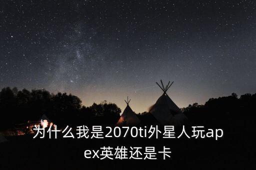 為什么我是2070ti外星人玩apex英雄還是卡