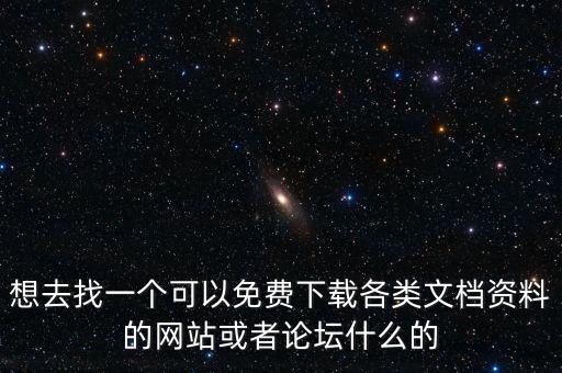 想去找一個可以免費下載各類文檔資料的網(wǎng)站或者論壇什么的