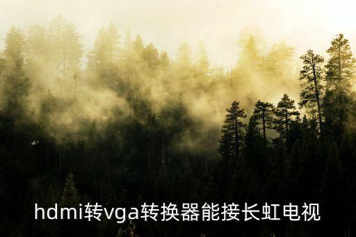 hdmi轉(zhuǎn)vga轉(zhuǎn)換器能接長(zhǎng)虹電視