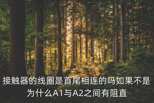 接觸器的線圈是首尾相連的嗎如果不是為什么A1與A2之間有阻直