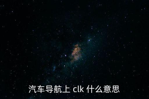 汽車導航上 clk 什么意思