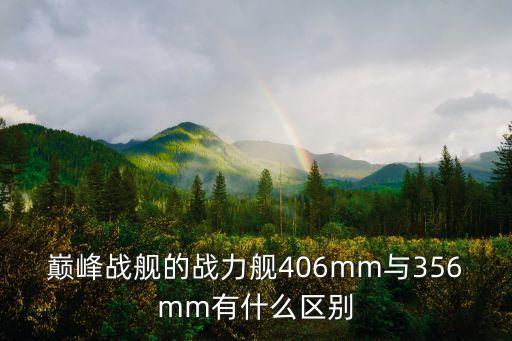 巔峰戰(zhàn)艦的戰(zhàn)力艦406mm與356mm有什么區(qū)別