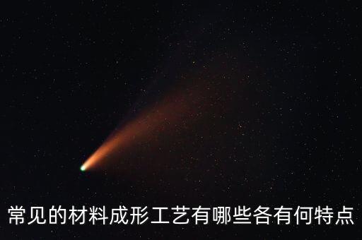 常見的材料成形工藝有哪些各有何特點(diǎn)