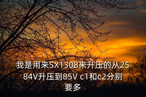我是用來SX1308來升壓的從2584V升壓到85V c1和c2分別要多