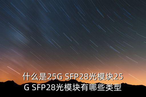 什么是25G SFP28光模塊25G SFP28光模塊有哪些類型