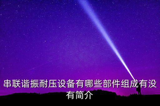 串聯(lián)諧振耐壓設備有哪些部件組成有沒有簡介