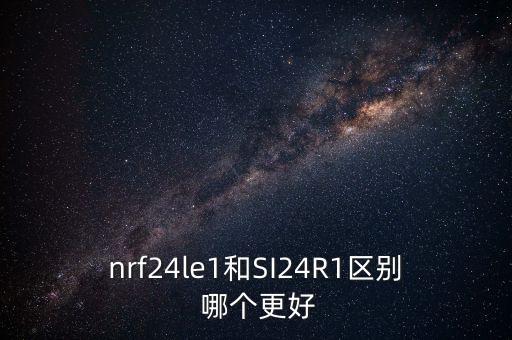 nrf24le1和SI24R1區(qū)別 哪個(gè)更好
