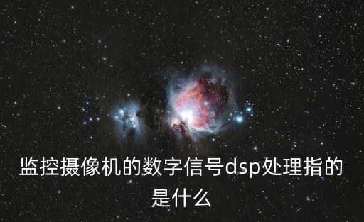 監(jiān)控?cái)z像機(jī)的數(shù)字信號dsp處理指的是什么