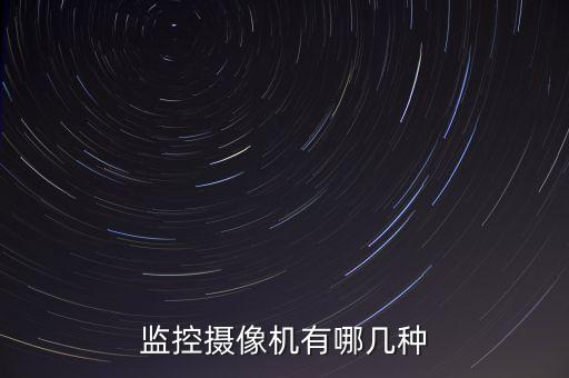 監(jiān)控?cái)z像機(jī)有哪幾種
