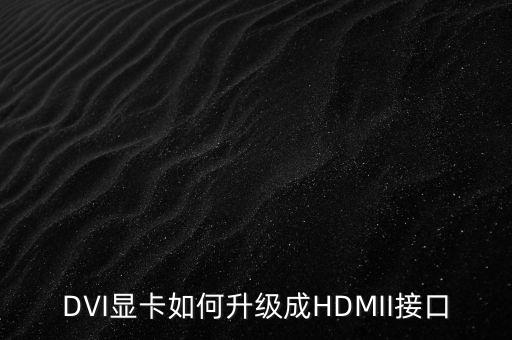 dvi轉(zhuǎn)hdmi，DVI顯卡如何升級成HDMII接口
