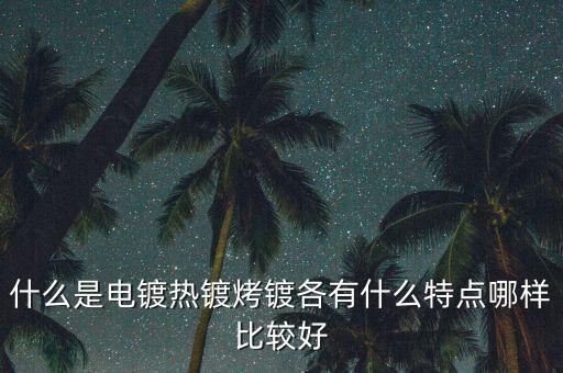 什么是電鍍熱鍍烤鍍各有什么特點哪樣比較好