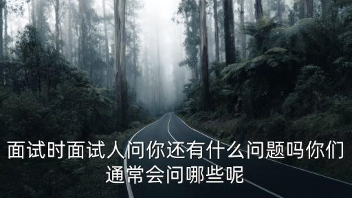 面試時面試人問你還有什么問題嗎你們通常會問哪些呢
