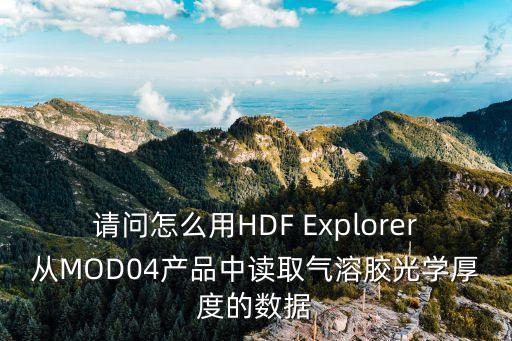 請問怎么用HDF Explorer從MOD04產(chǎn)品中讀取氣溶膠光學厚度的數(shù)據(jù)