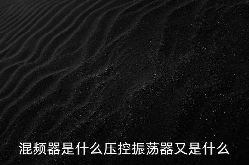 混頻器，混頻器的功能是把信號(hào)的 轉(zhuǎn)變?yōu)楣潭ǖ?頻率