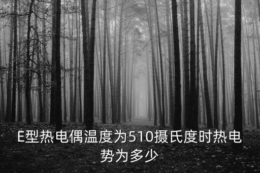 E型熱電偶溫度為510攝氏度時(shí)熱電勢(shì)為多少