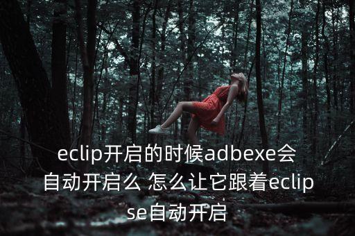 eclip開啟的時(shí)候adbexe會(huì)自動(dòng)開啟么 怎么讓它跟著eclipse自動(dòng)開啟