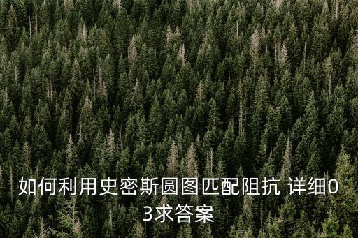 如何利用史密斯圓圖匹配阻抗 詳細(xì)03求答案
